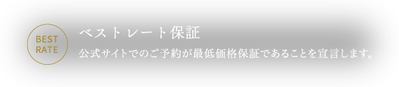 ベストレート保証 公式サイトでのご予約が最低価格保証であることを宣言します。