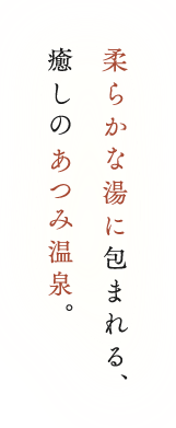 柔らかな湯に包まれる、癒しの あつみ温泉。