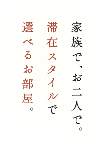 家族で、お二人で。滞在スタイルで選べるお部屋。